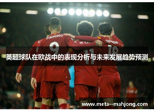 英超球队在欧战中的表现分析与未来发展趋势预测 英超球队在欧战中的表现分析与未来发展趋势预测