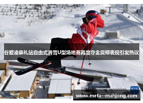谷爱凌崇礼站自由式滑雪U型场地赛再度夺金震撼表现引发热议 谷爱凌崇礼站自由式滑雪U型场地赛再度夺金震撼表现引发热议