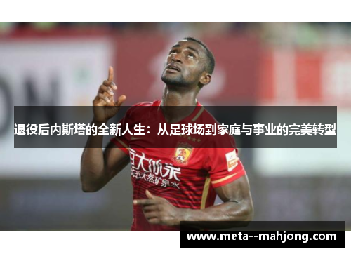 退役后内斯塔的全新人生：从足球场到家庭与事业的完美转型