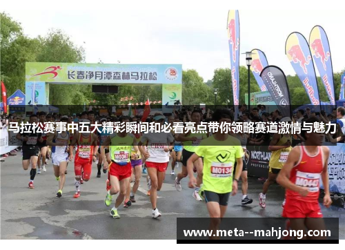 马拉松赛事中五大精彩瞬间和必看亮点带你领略赛道激情与魅力