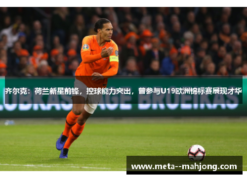 齐尔克：荷兰新星前锋，控球能力突出，曾参与U19欧洲锦标赛展现才华