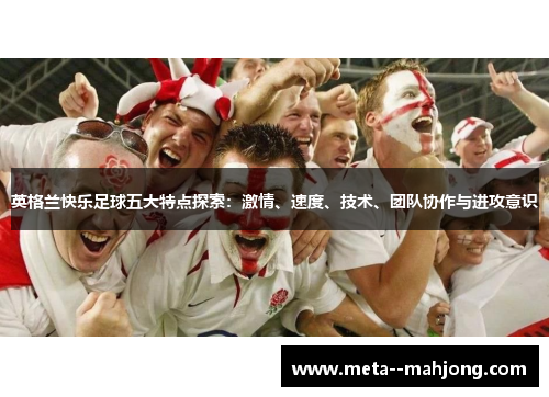英格兰快乐足球五大特点探索：激情、速度、技术、团队协作与进攻意识