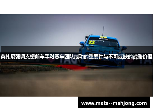 莫扎尼强调支援前车手对赛车团队成功的重要性与不可或缺的战略价值