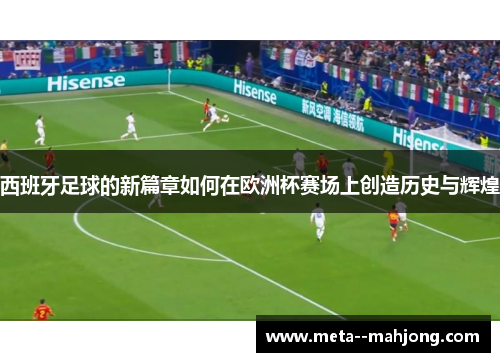 西班牙足球的新篇章如何在欧洲杯赛场上创造历史与辉煌