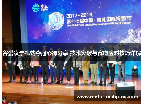 谷爱凌崇礼站夺冠心得分享 技术突破与赛道应对技巧详解