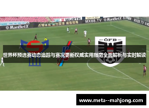 世界杯预选赛动态追踪与赛况更新权威实用指南全面解析与实时解读
