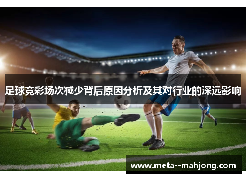 足球竞彩场次减少背后原因分析及其对行业的深远影响