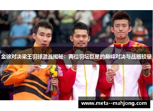 金徐对决梁王羽球激战揭秘：两位羽坛巨星的巅峰对决与战略较量