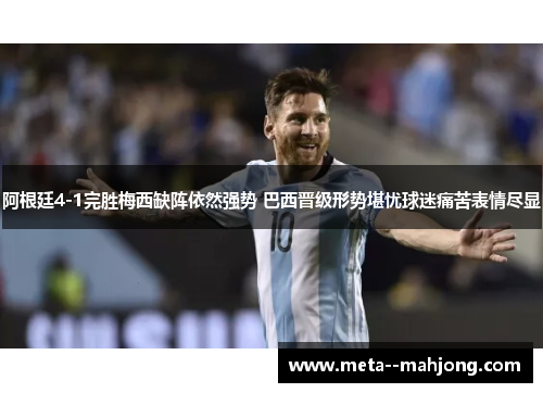 阿根廷4-1完胜梅西缺阵依然强势 巴西晋级形势堪忧球迷痛苦表情尽显