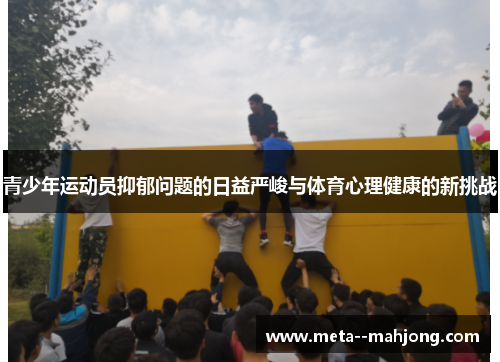青少年运动员抑郁问题的日益严峻与体育心理健康的新挑战 青少年运动员抑郁问题的日益严峻与体育心理健康的新挑战