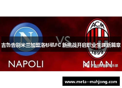 吉鲁告别米兰加盟洛杉矶FC 新挑战开启职业生涯新篇章 吉鲁告别米兰加盟洛杉矶FC 新挑战开启职业生涯新篇章