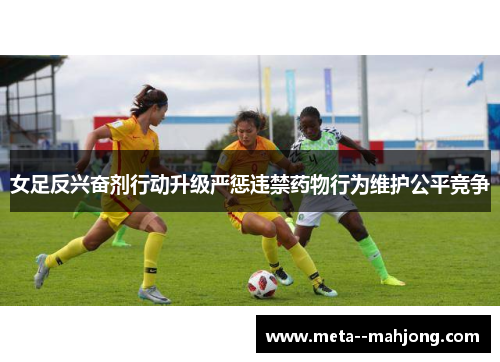 女足反兴奋剂行动升级严惩违禁药物行为维护公平竞争 女足反兴奋剂行动升级严惩违禁药物行为维护公平竞争
