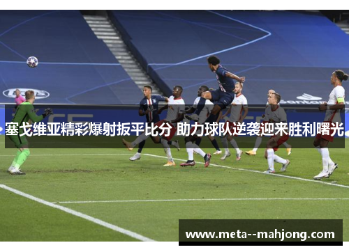 塞戈维亚精彩爆射扳平比分 助力球队逆袭迎来胜利曙光 塞戈维亚精彩爆射扳平比分 助力球队逆袭迎来胜利曙光
