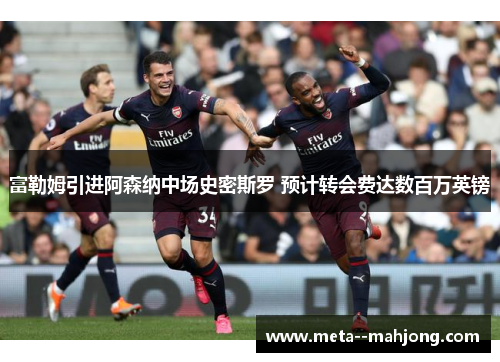 富勒姆引进阿森纳中场史密斯罗 预计转会费达数百万英镑 富勒姆引进阿森纳中场史密斯罗 预计转会费达数百万英镑