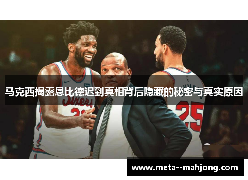 马克西揭露恩比德迟到真相背后隐藏的秘密与真实原因