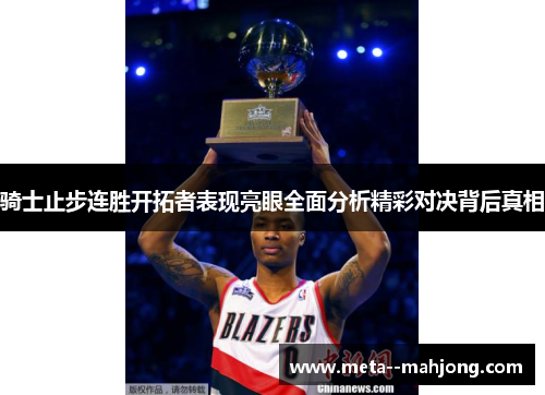 骑士止步连胜开拓者表现亮眼全面分析精彩对决背后真相