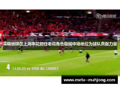 吴曦继续在上海申花担任老将角色稳固中场地位为球队贡献力量