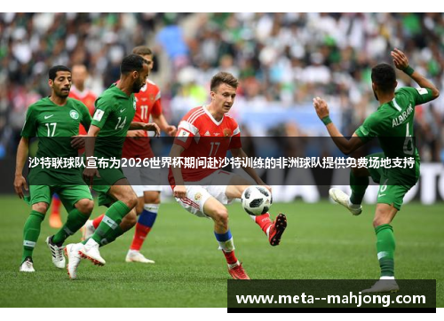 沙特联球队宣布为2026世界杯期间赴沙特训练的非洲球队提供免费场地支持 沙特联球队宣布为2026世界杯期间赴沙特训练的非洲球队提供免费场地支持