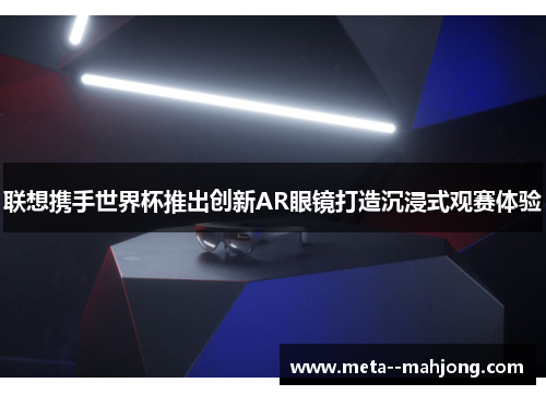 联想携手世界杯推出创新AR眼镜打造沉浸式观赛体验